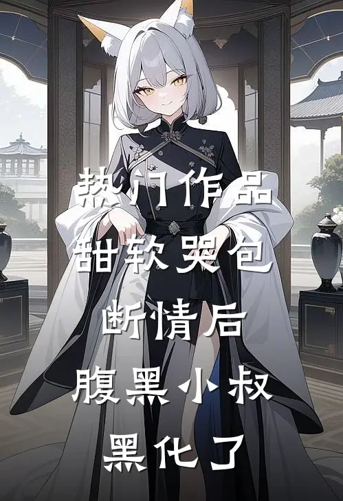 热门作品甜软哭包断情后，腹黑小叔黑化了