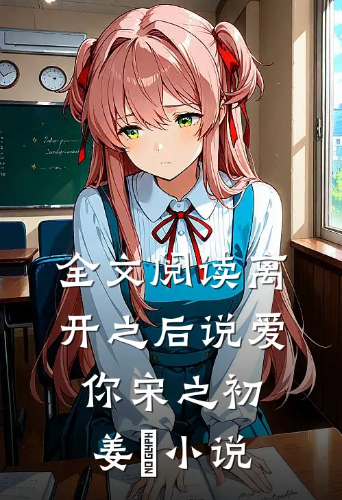 全文阅读离开之后说爱你宋之初姜珣小说