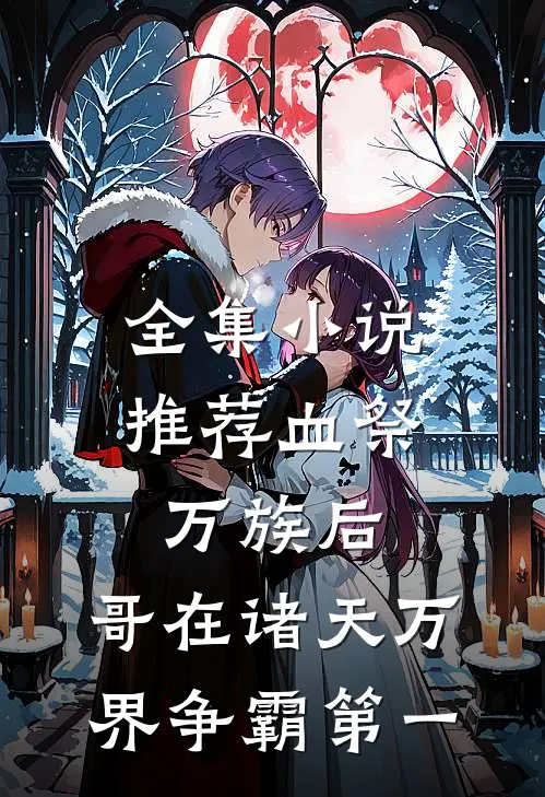 全集小说推荐血祭万族后，哥在诸天万界争霸第一