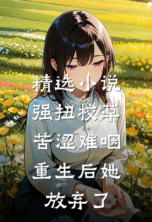 精选小说强扭校草苦涩难咽,重生后她放弃了