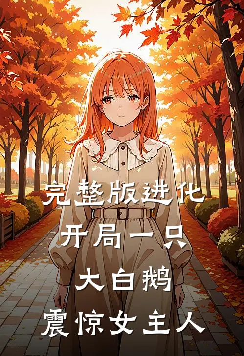 完整版进化：开局一只大白鹅，震惊女主人