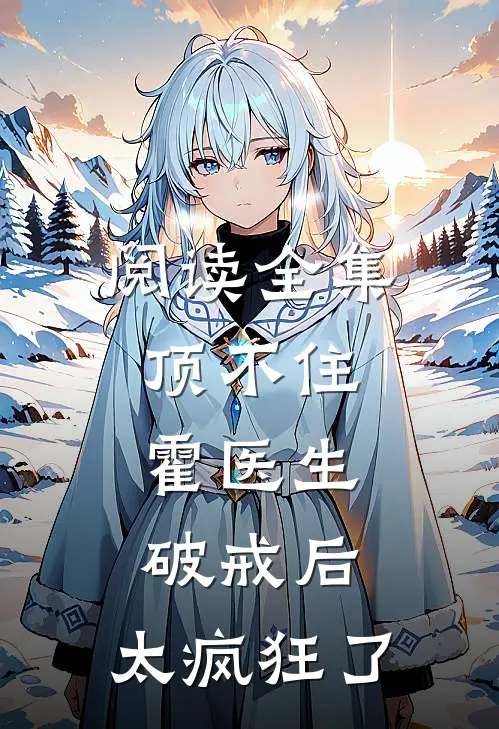阅读全集顶不住，霍医生破戒后，太疯狂了