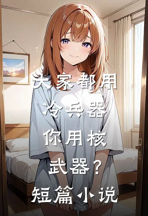 大家都用冷兵器，你用核武器？短篇小说