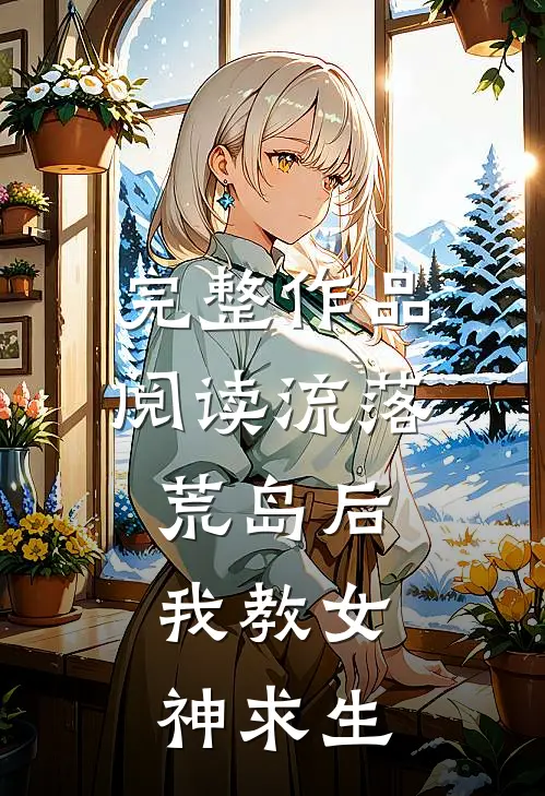 完整作品阅读流落荒岛后，我教女神求生