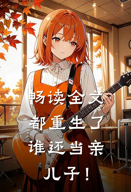 畅读全文都重生了，谁还当亲儿子！