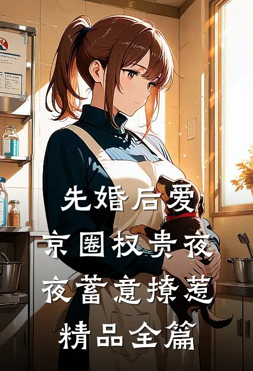 先婚后爱：京圈权贵夜夜蓄意撩惹精品全篇