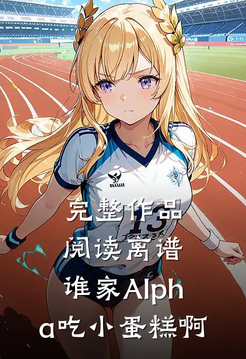 完整作品阅读离谱，谁家Alpha吃小蛋糕啊