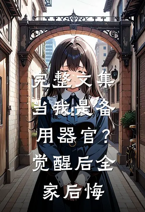 完整文集当我是备用器官？觉醒后全家后悔