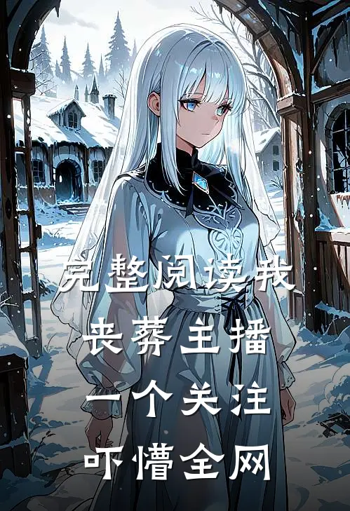 完整阅读我，丧葬主播，一个关注吓懵全网
