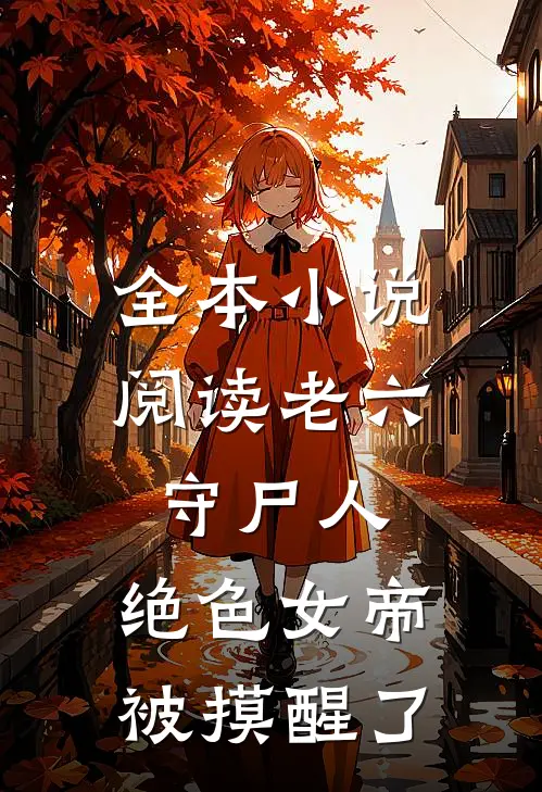 全本小说阅读老六守尸人，绝色女帝被摸醒了