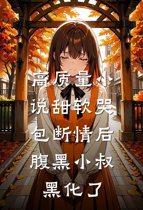 高质量小说甜软哭包断情后，腹黑小叔黑化了