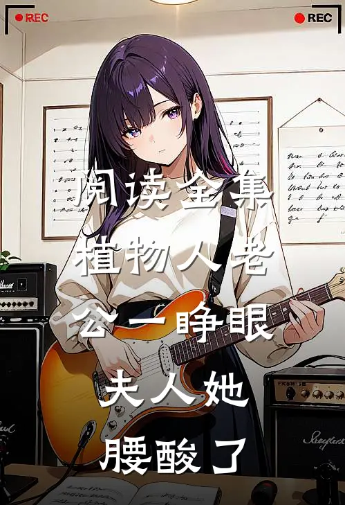阅读全集植物人老公一睁眼，夫人她腰酸了