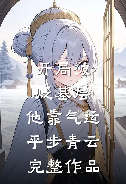 开局被贬基层，他靠气运平步青云完整作品