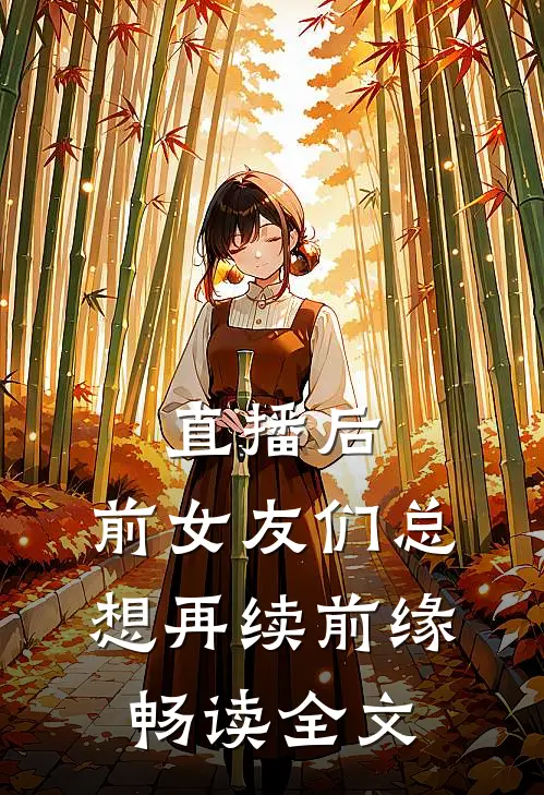 直播后，前女友们总想再续前缘畅读全文