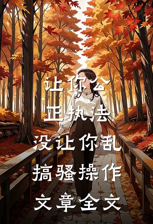 让你公正执法，没让你乱搞骚操作文章全文