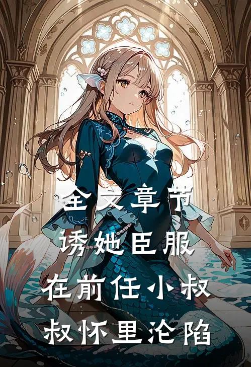 全文章节诱她臣服：在前任小叔叔怀里沦陷