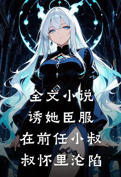 全文小说诱她臣服：在前任小叔叔怀里沦陷