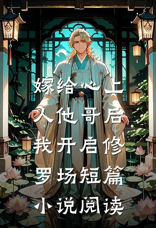 嫁给心上人他哥后，我开启修罗场短篇小说阅读