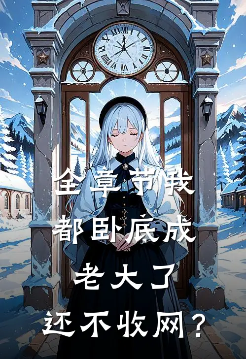 全章节我都卧底成老大了，还不收网？