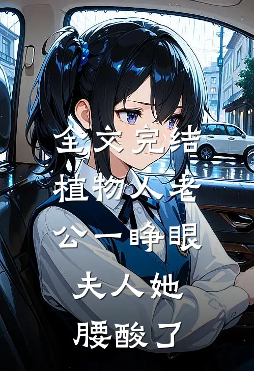 全文完结植物人老公一睁眼，夫人她腰酸了