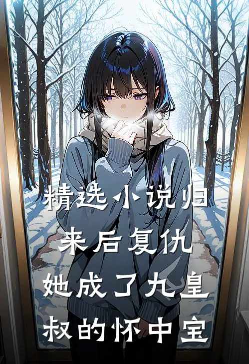 精选小说归来后复仇，她成了九皇叔的怀中宝