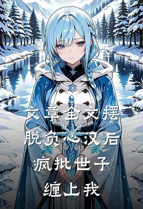 文章全文摆脱负心汉后，疯批世子缠上我