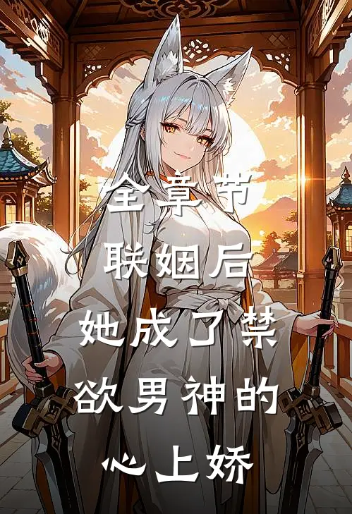 全章节联姻后，她成了禁欲男神的心上娇