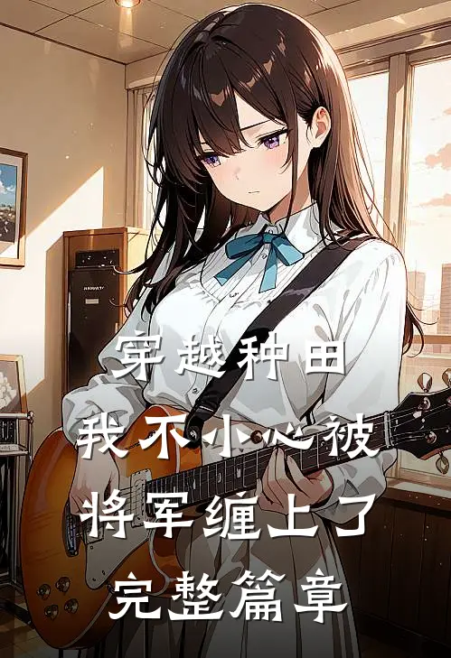 穿越种田：我不小心被将军缠上了完整篇章