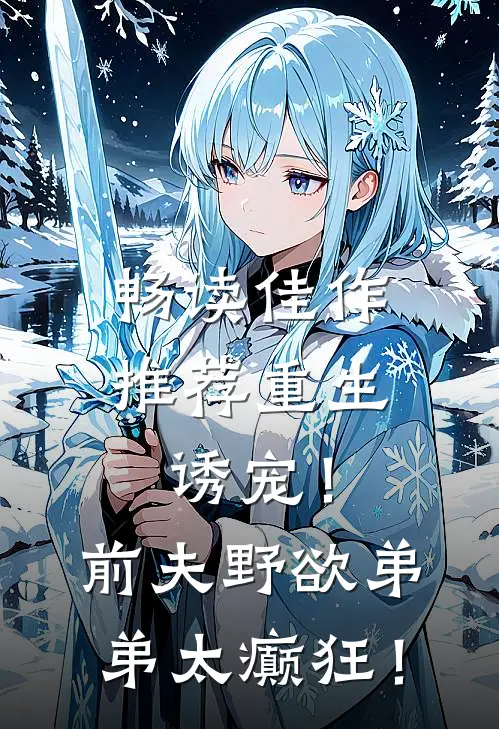 畅读佳作推荐重生诱宠！前夫野欲弟弟太癫狂！