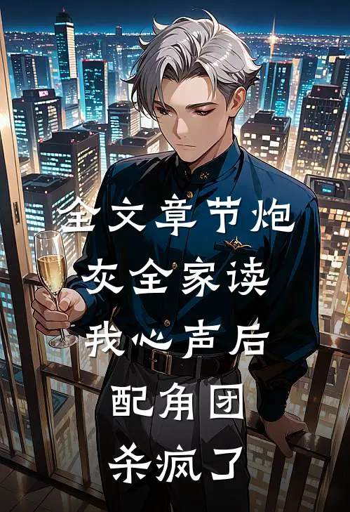 全文章节炮灰全家读我心声后，配角团杀疯了