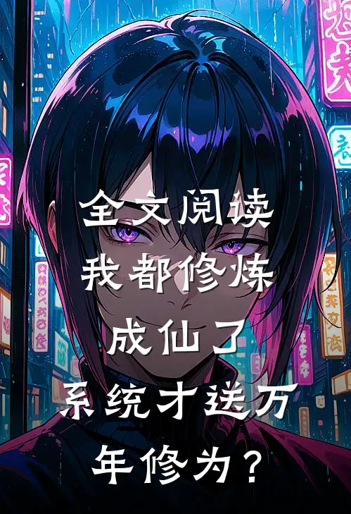全文阅读我都修炼成仙了，系统才送万年修为？