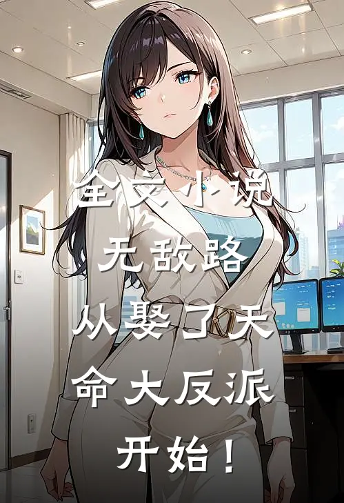 全文小说无敌路，从娶了天命大反派开始！