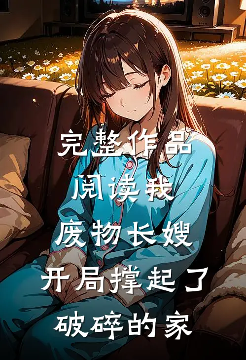 完整作品阅读我，废物长嫂，开局撑起了破碎的家