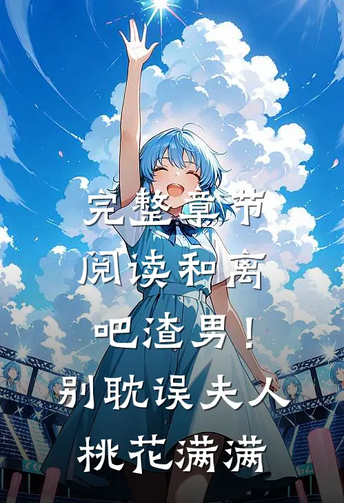 完整章节阅读和离吧渣男！别耽误夫人桃花满满