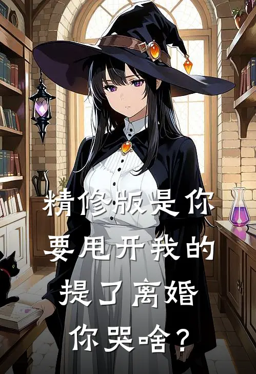 精修版是你要甩开我的，提了离婚你哭啥？
