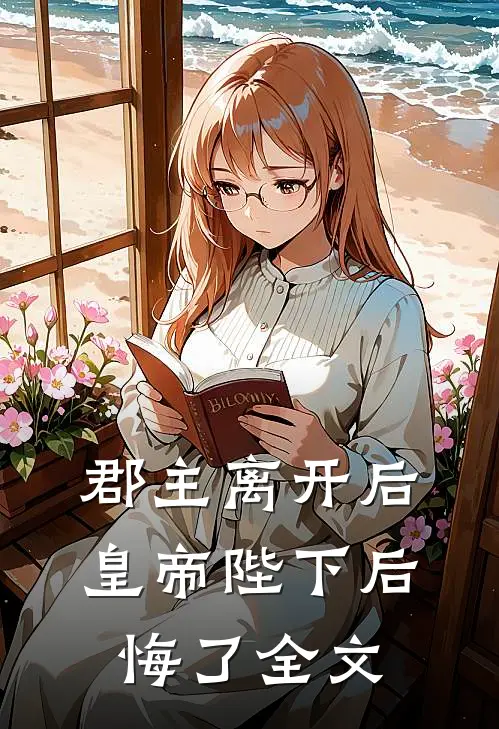 郡主离开后，皇帝陛下后悔了全文