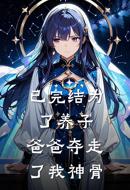 已完结为了养子，爸爸夺走了我神骨