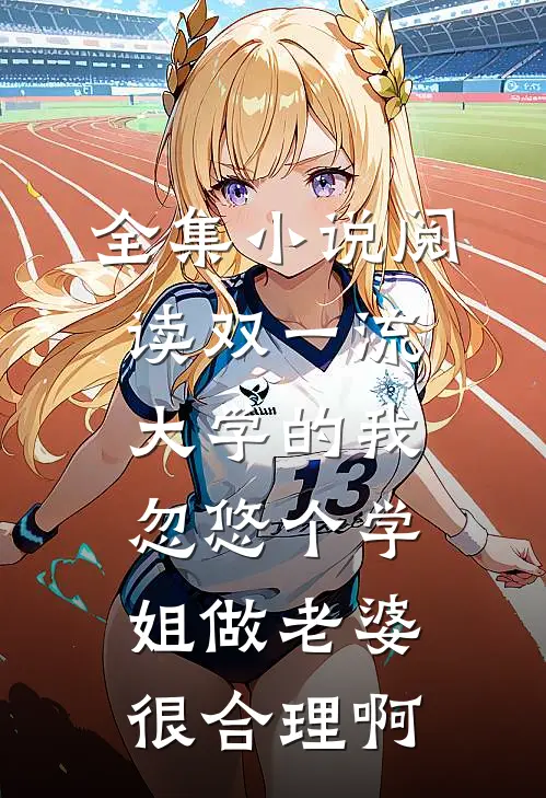 全集小说阅读双一流大学的我，忽悠个学姐做老婆很合理啊