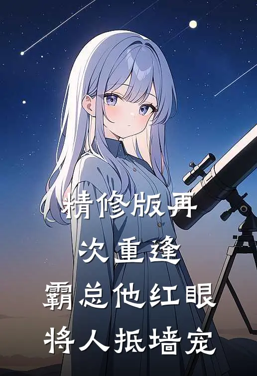 精修版再次重逢，霸总他红眼将人抵墙宠