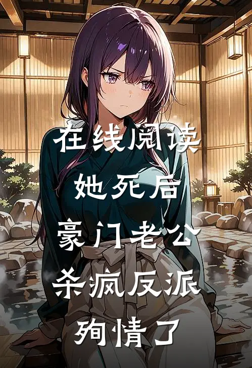 在线阅读她死后，豪门老公杀疯反派殉情了