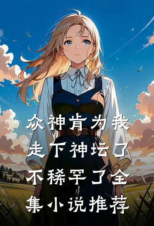 众神肯为我走下神坛了,不稀罕了全集小说推荐