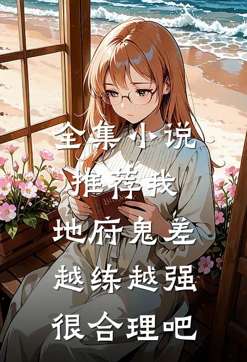 全集小说推荐我，地府鬼差，越练越强很合理吧