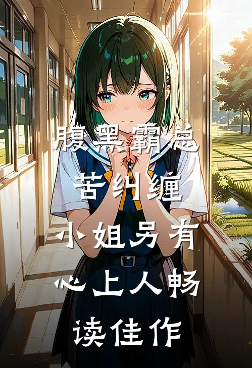 腹黑霸总苦纠缠，小姐另有心上人畅读佳作