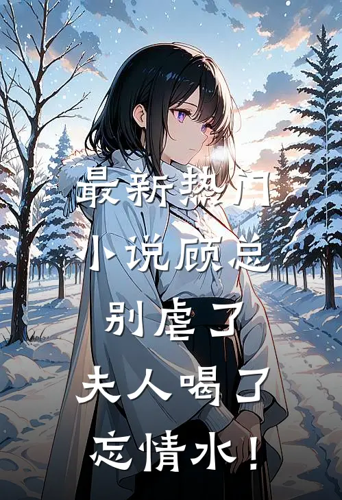 最新热门小说顾总别虐了，夫人喝了忘情水！