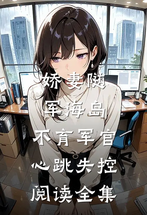 娇妻随军海岛，不育军官心跳失控阅读全集