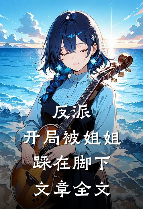 反派：开局被姐姐踩在脚下文章全文