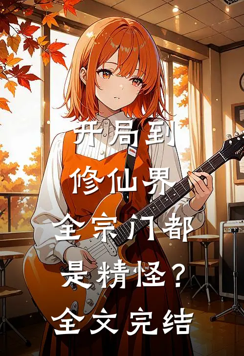 开局到修仙界，全宗门都是精怪？全文完结