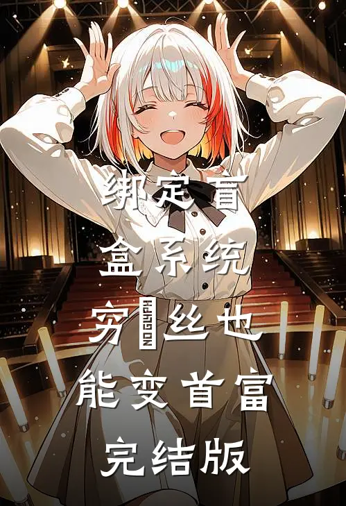 绑定盲盒系统，穷屌丝也能变首富完结版