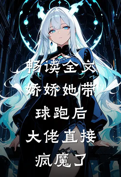 畅读全文娇娇她带球跑后，大佬直接疯魔了