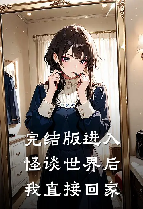完结版进入怪谈世界后我直接回家
